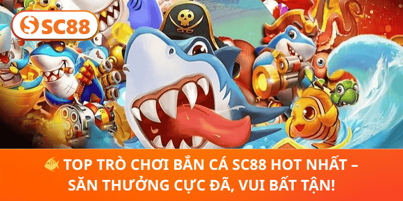 🐠 Top Trò Chơi Bắn Cá SC88 Hot Nhất – Săn Thưởng Cực Đã, Vui Bất Tận!